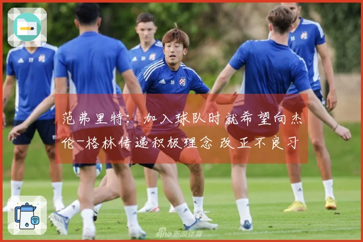 范弗里特：加入球队时就希望向杰伦-格林传递积极理念 改正不良习惯