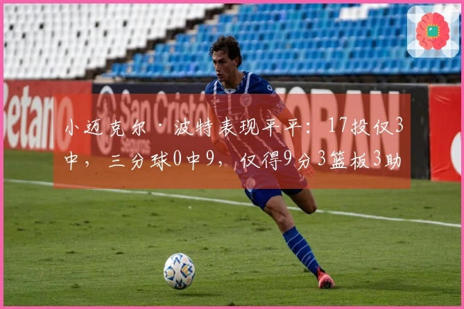 小迈克尔·波特表现平平：17投仅3中，三分球0中9，仅得9分3篮板3助攻