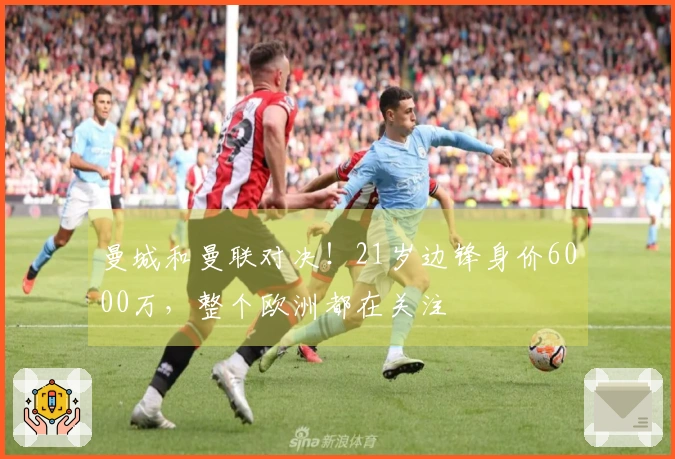 曼城和曼联对决！21岁边锋身价6000万，整个欧洲都在关注
