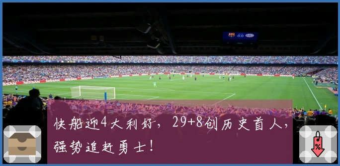 快船迎4大利好，29+8创历史首人，强势追赶勇士！