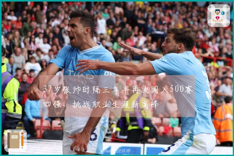 37岁张帅时隔三年半再次闯入500赛四强，挑战职业生涯新高峰