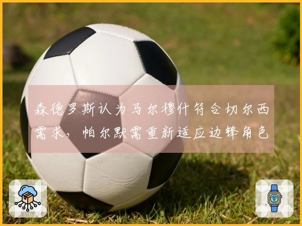 森德罗斯认为马尔穆什符合切尔西需求，帕尔默需重新适应边锋角色