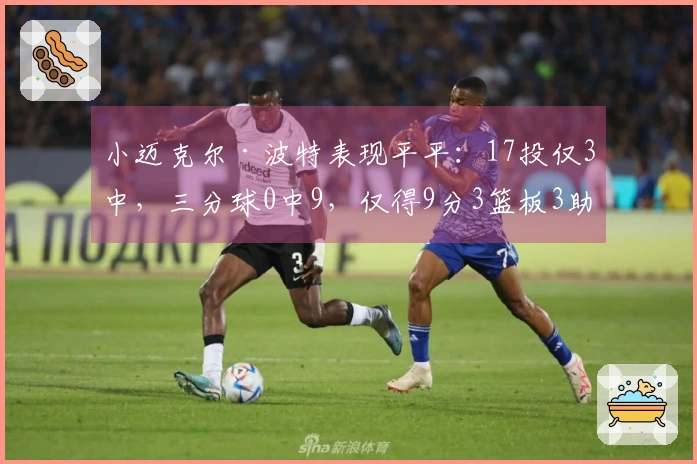 小迈克尔·波特表现平平：17投仅3中，三分球0中9，仅得9分3篮板3助攻