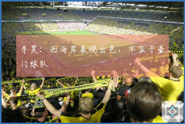 李昊：西海岸表现出色，不亚于豪门球队