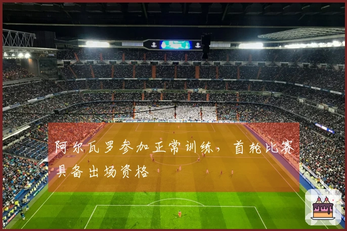阿尔瓦罗参加正常训练，首轮比赛具备出场资格