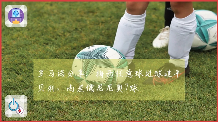 罗马诺分享：梅西任意球进球追平贝利，尚差儒尼尼奥7球