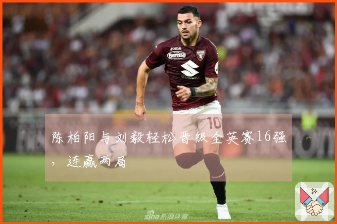 陈柏阳与刘毅轻松晋级全英赛16强，连赢两局