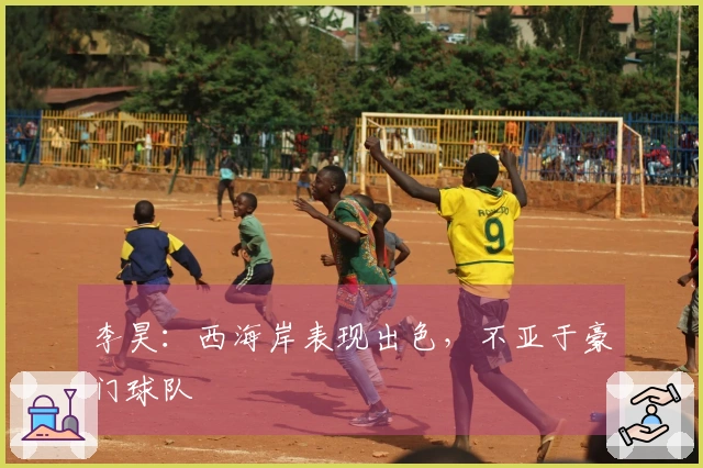 李昊：西海岸表现出色，不亚于豪门球队