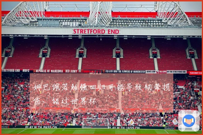 姆巴佩若勉强回归可能导致韧带损伤，错过世界杯