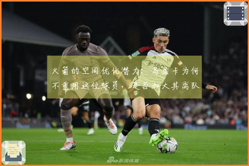 火箭的空间优化潜力：乌度卡为何不重用这位球员，是否加大其离队风险？