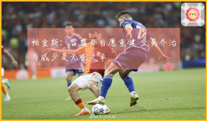 帕金斯：雷霆非自愿重建 交易乔治与威少是无奈之举